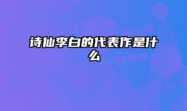 诗仙李白的代表作是什么