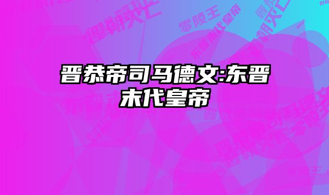 晋恭帝司马德文:东晋末代皇帝