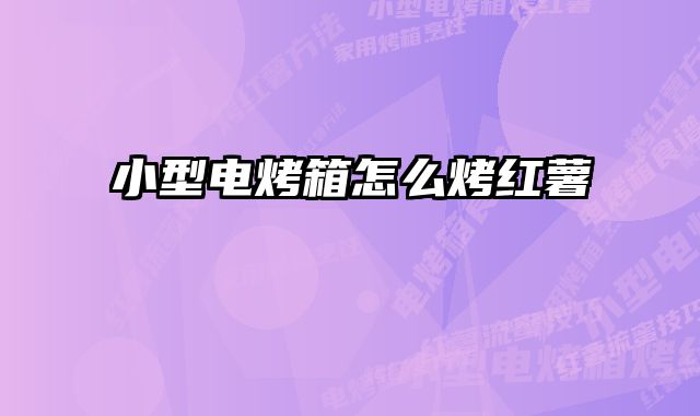 小型电烤箱怎么烤红薯