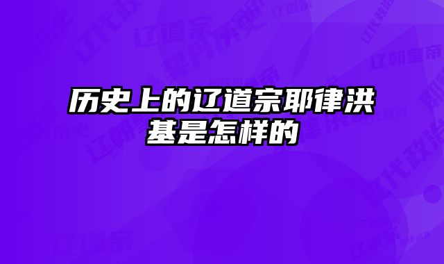 历史上的辽道宗耶律洪基是怎样的
