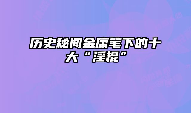 历史秘闻金庸笔下的十大“淫棍”