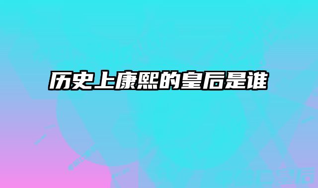 历史上康熙的皇后是谁