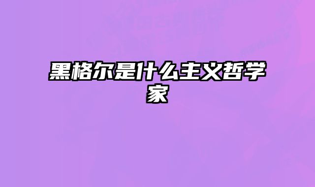 黑格尔是什么主义哲学家