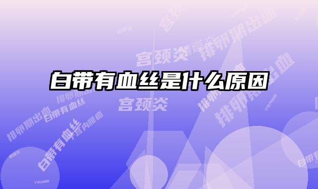 白带有血丝是什么原因