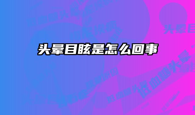 头晕目眩是怎么回事