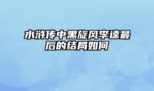 水浒传中黑旋风李逵最后的结局如何