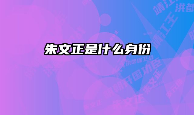 朱文正是什么身份