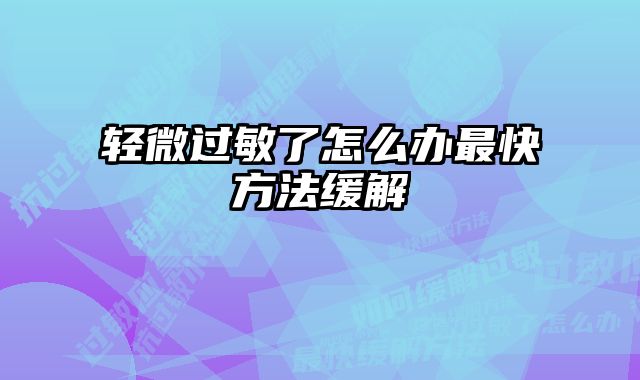 轻微过敏了怎么办最快方法缓解
