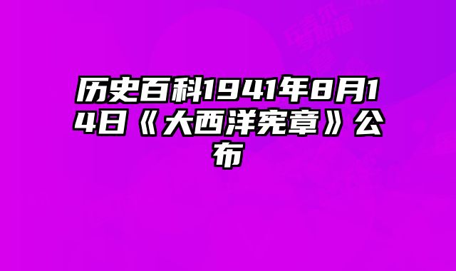 历史百科1941年8月14日《大西洋宪章》公布