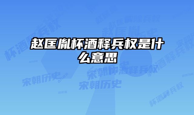 赵匡胤杯酒释兵权是什么意思