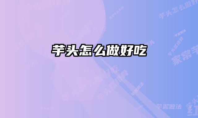 芋头怎么做好吃