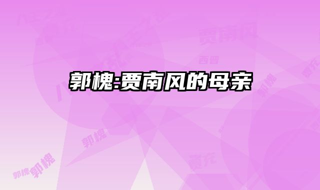 郭槐:贾南风的母亲