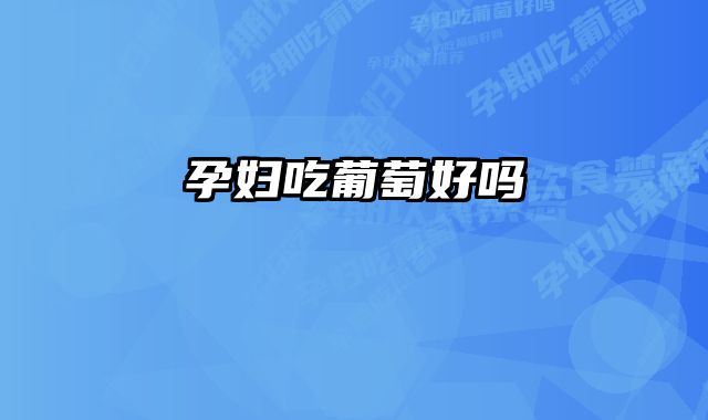 孕妇吃葡萄好吗