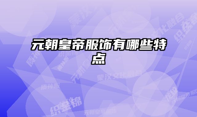 元朝皇帝服饰有哪些特点