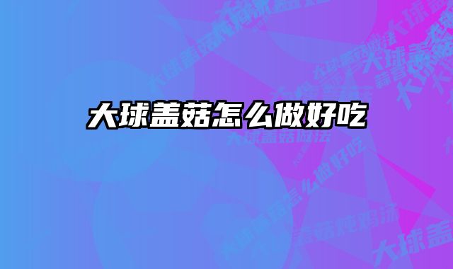 大球盖菇怎么做好吃