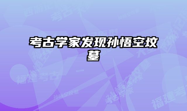 考古学家发现孙悟空坟墓