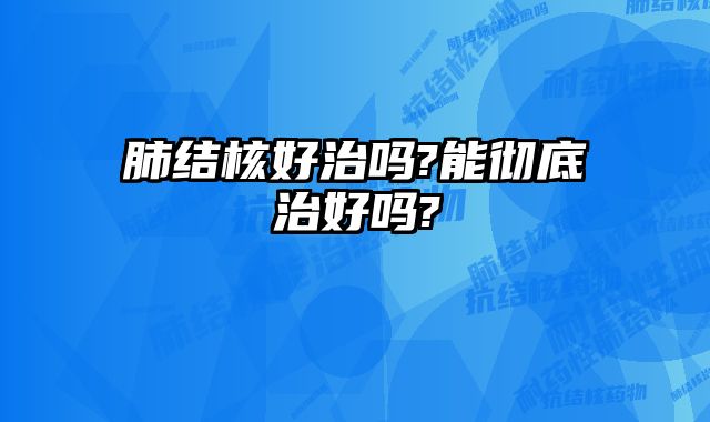肺结核好治吗?能彻底治好吗?