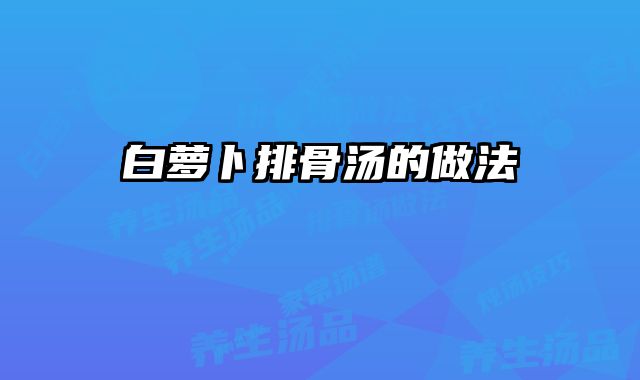 白萝卜排骨汤的做法