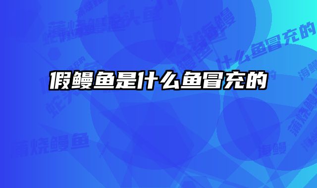 假鳗鱼是什么鱼冒充的
