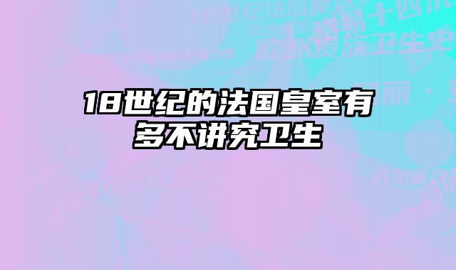 18世纪的法国皇室有多不讲究卫生