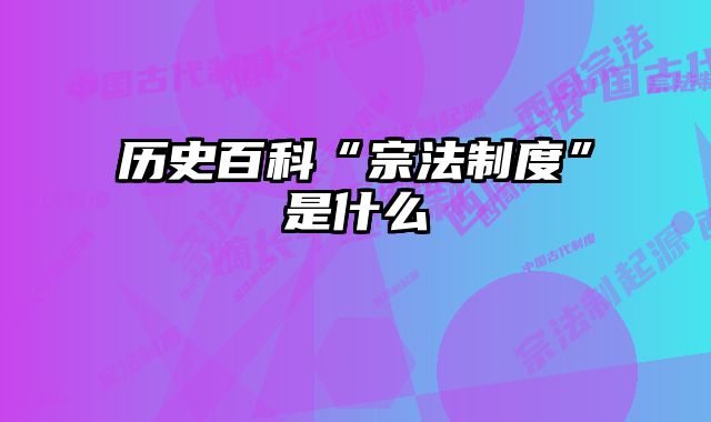 历史百科“宗法制度”是什么