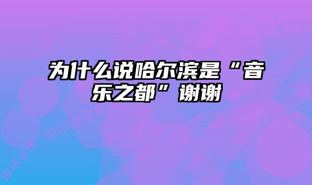 为什么说哈尔滨是“音乐之都”谢谢