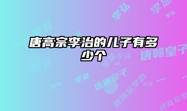 唐高宗李治的儿子有多少个