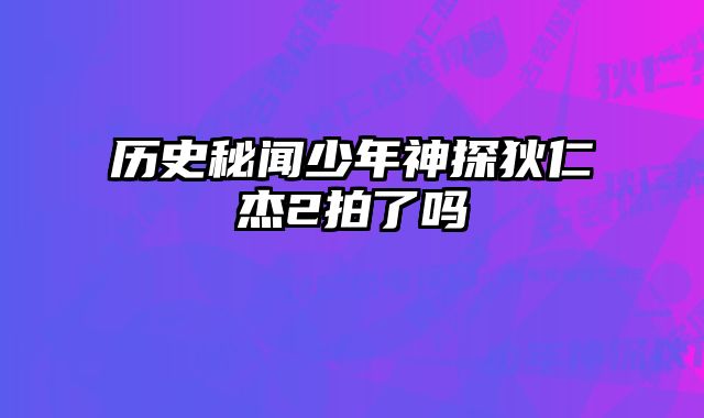 历史秘闻少年神探狄仁杰2拍了吗
