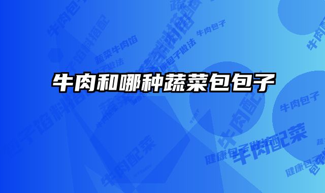 牛肉和哪种蔬菜包包子