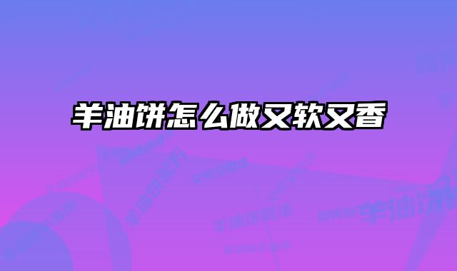 羊油饼怎么做又软又香