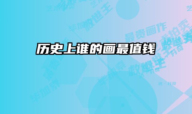 历史上谁的画最值钱