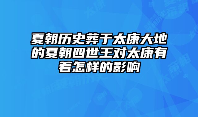 夏朝历史葬于太康大地的夏朝四世王对太康有着怎样的影响