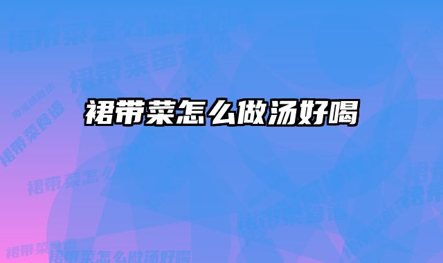 裙带菜怎么做汤好喝