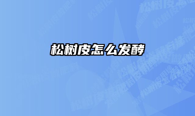 松树皮怎么发酵