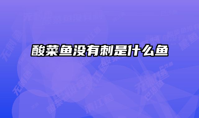 酸菜鱼没有刺是什么鱼