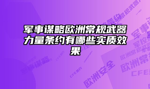 军事谋略欧洲常规武器力量条约有哪些实质效果