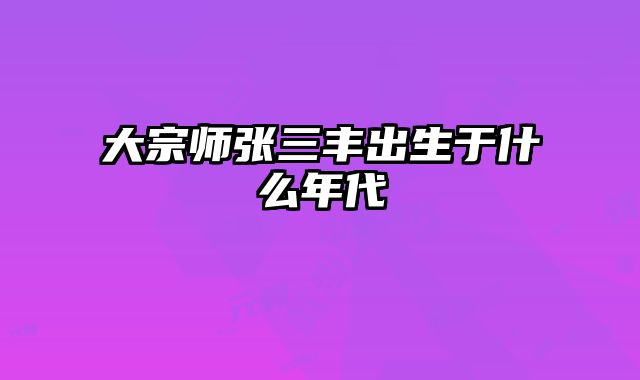 大宗师张三丰出生于什么年代