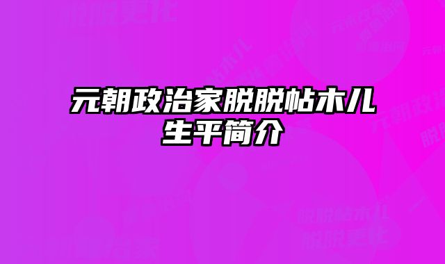 元朝政治家脱脱帖木儿生平简介