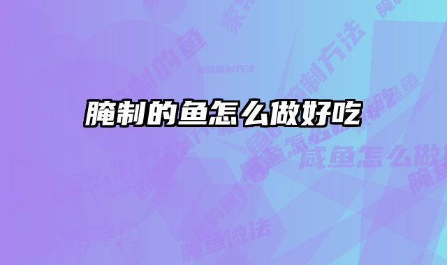 腌制的鱼怎么做好吃