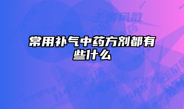常用补气中药方剂都有些什么