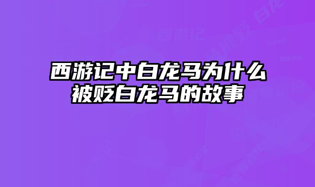 西游记中白龙马为什么被贬白龙马的故事