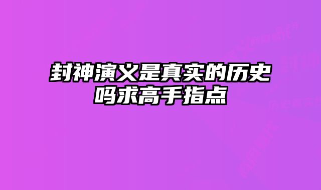 封神演义是真实的历史吗求高手指点