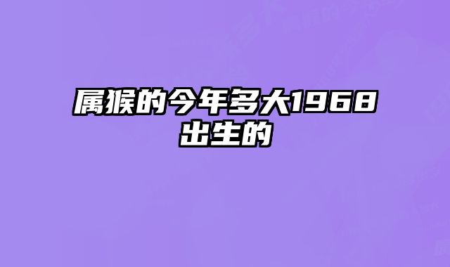 属猴的今年多大1968出生的