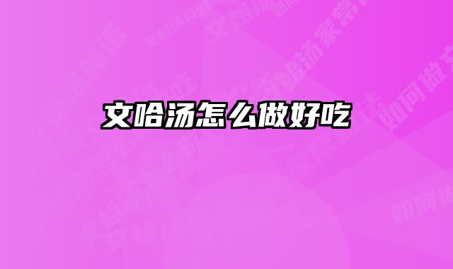文哈汤怎么做好吃