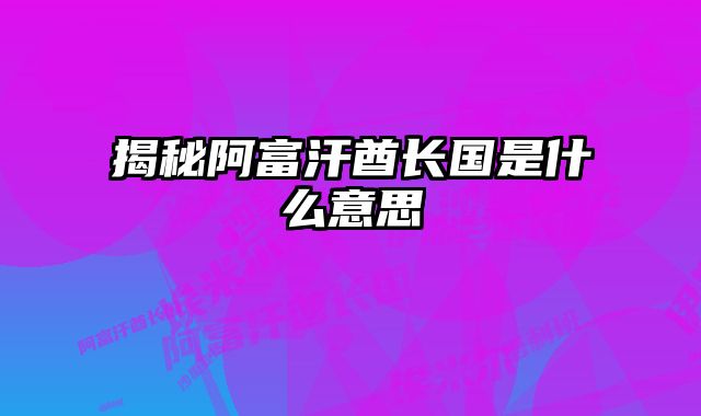 揭秘阿富汗酋长国是什么意思