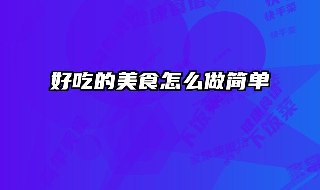 好吃的美食怎么做简单
