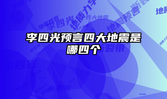 李四光预言四大地震是哪四个