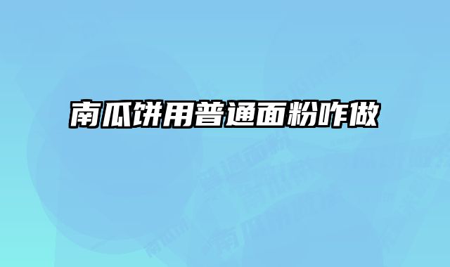 南瓜饼用普通面粉咋做