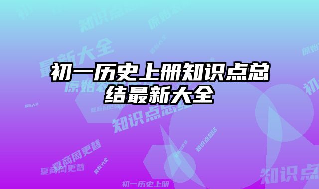 初一历史上册知识点总结最新大全