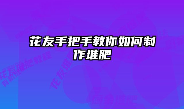 花友手把手教你如何制作堆肥